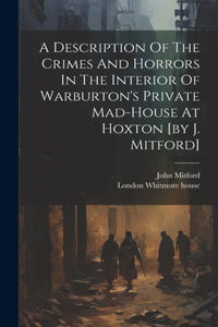 Description Of The Crimes And Horrors In The Interior Of Warburton's Private Mad-house At Hoxton [by J. Mitford]