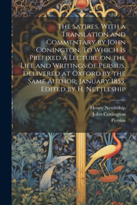 Satires. With a Translation and Commentary by John Conington. To Which is Prefixed a Lecture on the Life and Writings of Persius, Delivered at Oxford by the Same Author, January 1855. Edited by H. Nettleship