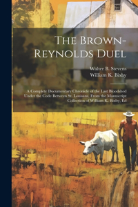 Brown-Reynolds Duel; a Complete Documentary Chronicle of the Last Bloodshed Under the Code Between St. Louisans, From the Manuscript Collection of William K. Bixby, Ed