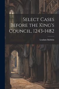 Select Cases Before the King's Council, 1243-1482 [electronic Resource]