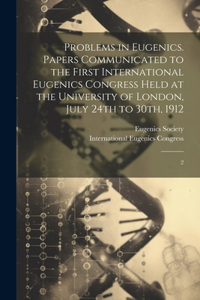Problems in Eugenics. Papers Communicated to the First International Eugenics Congress Held at the University of London, July 24th to 30th, 1912