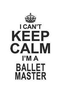I Can't Keep Calm I'm A Ballet Master