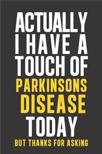 Actually I have a touch of Parkinsons Disease