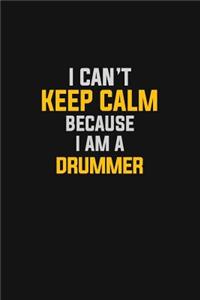 I Can't Keep Calm Because I Am A Drummer