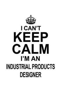 I Can't Keep Calm I'm An Industrial Products Designer
