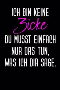 Ich Bin Keine Zicke Du Musst Einfach Nur Das Tun Was Ich Dir Sage.