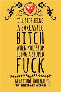 I'll Stop Being A Sarcastic Bitch When You Stop Being A Stupid Fuck