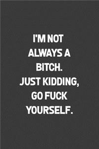 I'm Not Always A Bitch. Just Kidding, Go Fuck Yourself.