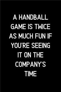 A Handball game is twice as much fun if you're seeing it on the company's time.