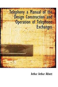 Telephony a Manual of the Design Construction and Operation of Telephone Exchanges