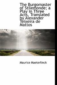 The Burgomaster of Stilemonde; A Play in Three Acts. Translated by Alexander Teixeira de Mattos