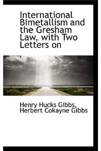 International Bimetallism and the Gresham Law, with Two Letters on