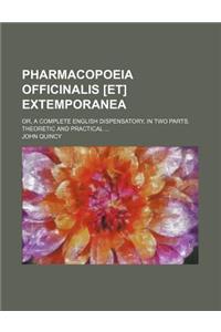 Pharmacopoeia Officinalis [Et] Extemporanea; Or, a Complete English Dispensatory, in Two Parts. Theoretic and Practical ...