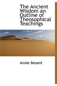 The Ancient Wisdom an Outline of Theosophical Teachings