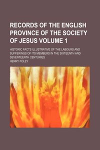 Records of the English Province of the Society of Jesus; Historic Facts Illustrative of the Labours and Sufferings of Its Members in the Sixteenth and Seventeenth Centuries Volume 1