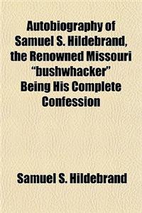 Autobiography of Samuel S. Hildebrand, the Renowned Missouri Bushwhacker Being His Complete Confession