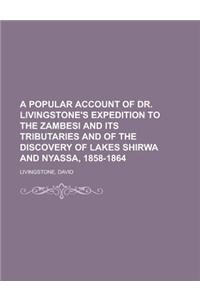 A Popular Account of Dr. Livingstone's Expedition to the Zambesi and Its Tributaries and of the Discovery of Lakes Shirwa and Nyassa, 1858-1864