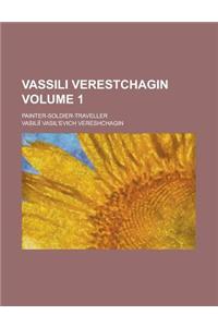 Vassili Verestchagin; Painter-Soldier-Traveller Volume 1