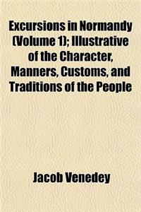 Excursions in Normandy (Volume 1); Illustrative of the Character, Manners, Customs, and Traditions of the People