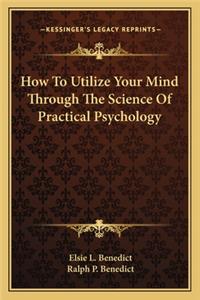 How to Utilize Your Mind Through the Science of Practical Psychology