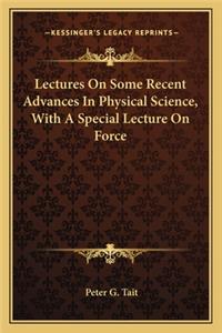 Lectures on Some Recent Advances in Physical Science, with a Special Lecture on Force