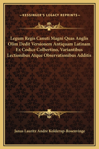 Legum Regis Canuti Magni Quas Anglis Olim Dedit Versionem Antiquam Latinam Ex Codice Colbertino, Variantibus Lectionibus Atque Observationibus Additis