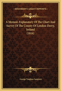 A Memoir, Explanatory Of The Chart And Survey Of The County Of London-Derry, Ireland (1814)