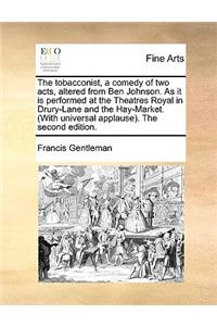 The Tobacconist, a Comedy of Two Acts, Altered from Ben Johnson. as It Is Performed at the Theatres Royal in Drury-Lane and the Hay-Market. (with Universal Applause). the Second Edition.