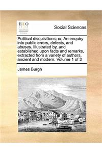 Political disquisitions; or, An enquiry into public errors, defects, and abuses. Illustrated by, and established upon facts and remarks, extracted from a variety of authors, ancient and modern. Volume 1 of 3
