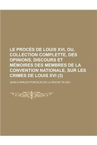 Le Proces de Louis XVI, Ou, Collection Complette, Des Opinions, Discours Et Memoires Des Membres de La Convention Nationale, Sur Les Crimes de Louis