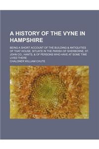 A History of the Vyne in Hampshire; Being a Short Account of the Building & Antiquities of That House, Situate in the Parish of Sherborne, St. John