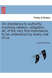 On Obedience to Authority; Involving Relation, Obligation, All, of the Very First Importance, to Be Understood by Every One of Us.