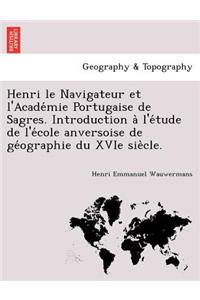 Henri Le Navigateur Et L'Acade Mie Portugaise de Sagres. Introduction A L'e Tude de L'e Cole Anversoise de GE Ographie Du Xvie Sie Cle.