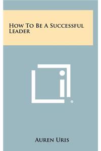 How To Be A Successful Leader