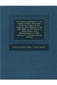 An Historical Memoir of the Colony of New Plymouth: From the Flight of the Pilgrims Into Holland in the Year 1608, to the Union of That Colony with Massachusetts in 1692, Volume 2