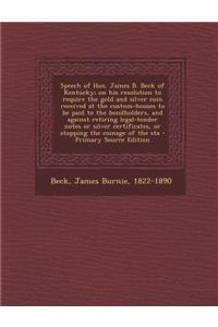Speech of Hon. James B. Beck of Kentucky; On His Resolution to Require the Gold and Silver Coin Received at the Custom-Houses to Be Paid to the Bondho