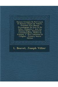Racines Grecques de Port-Royal, Et Racines Latines de Villiers, Precedees D'Un Manuel Etymologique Du Grec Et Du Latin, Compares 1 Avec Les Idiomes Belges, Flamand Et Luxembourgeois, Wallon Et Francais, 2 Avec L'Allemand Et L'Anglais