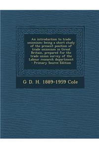 An Introduction to Trade Unionism; Being a Short Study of the Present Position of Trade Unionism in Great Britain, Prepared for the Trade Union Survey