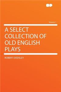 A Select Collection of Old English Plays Volume 1