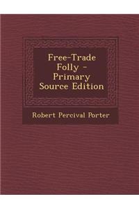 Free-Trade Folly - Primary Source Edition