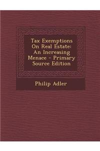 Tax Exemptions on Real Estate: An Increasing Menace - Primary Source Edition