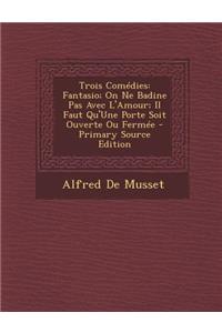 Trois Comedies: Fantasio; On Ne Badine Pas Avec L'Amour; Il Faut Qu'une Porte Soit Ouverte Ou Fermee: Fantasio; On Ne Badine Pas Avec L'Amour; Il Faut Qu'une Porte Soit Ouverte Ou Fermee