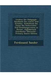 Lexikon Der Padagogik: Handbuch Fur Lehrer Und Erzieher, Enthaltend Das Ganze Des Unterrichts- Und Erziehungswesens in Kurzer, Alphabetisch Geordneter Ubersicht
