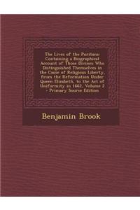 The Lives of the Puritans: Containing a Biographical Account of Those Divines Who Distinguished Themselves in the Cause of Religious Liberty, fro