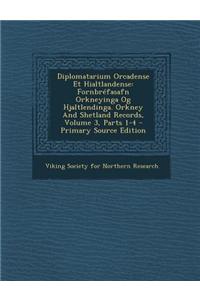 Diplomatarium Orcadense Et Hialtlandense: Fornbrefasafn Orkneyinga Og Hjaltlendinga. Orkney and Shetland Records, Volume 3, Parts 1-4