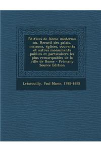 Édifices de Rome moderne; ou, Recueil des palais, maisons, églises, couvents et autres monuments publics et particuliers les plus remarquables de la ville de Rome