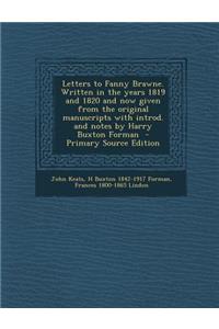 Letters to Fanny Brawne. Written in the Years 1819 and 1820 and Now Given from the Original Manuscripts with Introd. and Notes by Harry Buxton Forman
