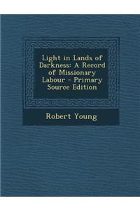 Light in Lands of Darkness: A Record of Missionary Labour - Primary Source Edition