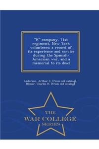 K Company, 71st Regiment, New York Volunteers; A Record of Its Experience and Service During the Spanish-American War, and a Memorial to Its Dead - War College Series