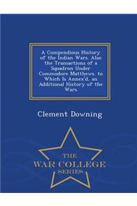 Compendious History of the Indian Wars. Also the Transactions of a Squadron Under Commodore Matthews. to Which Is Annex'd, an Additional History of the Wars - War College Series